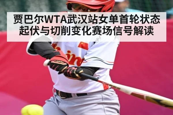 贾巴尔WTA武汉站女单首轮状态起伏与切削变化赛场信号解读（Kaiyun）