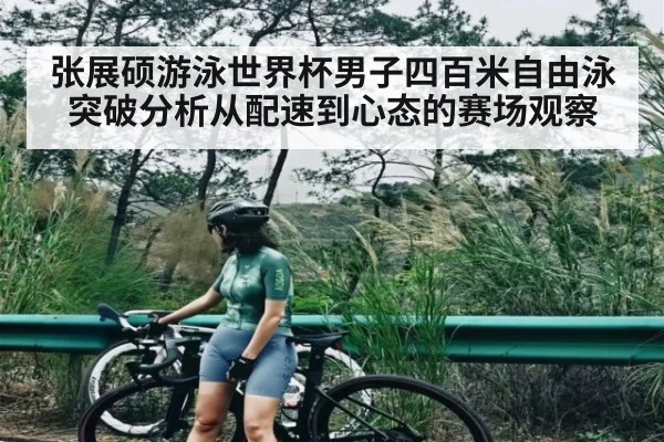 张展硕游泳世界杯男子四百米自由泳突破分析从配速到心态的赛场观察