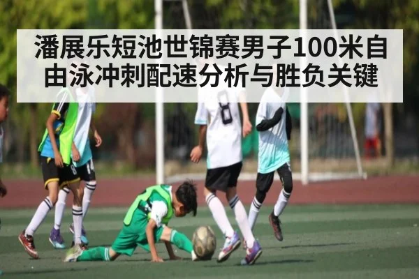 潘展乐短池世锦赛男子100米自由泳冲刺配速分析与胜负关键 - Kaiyun